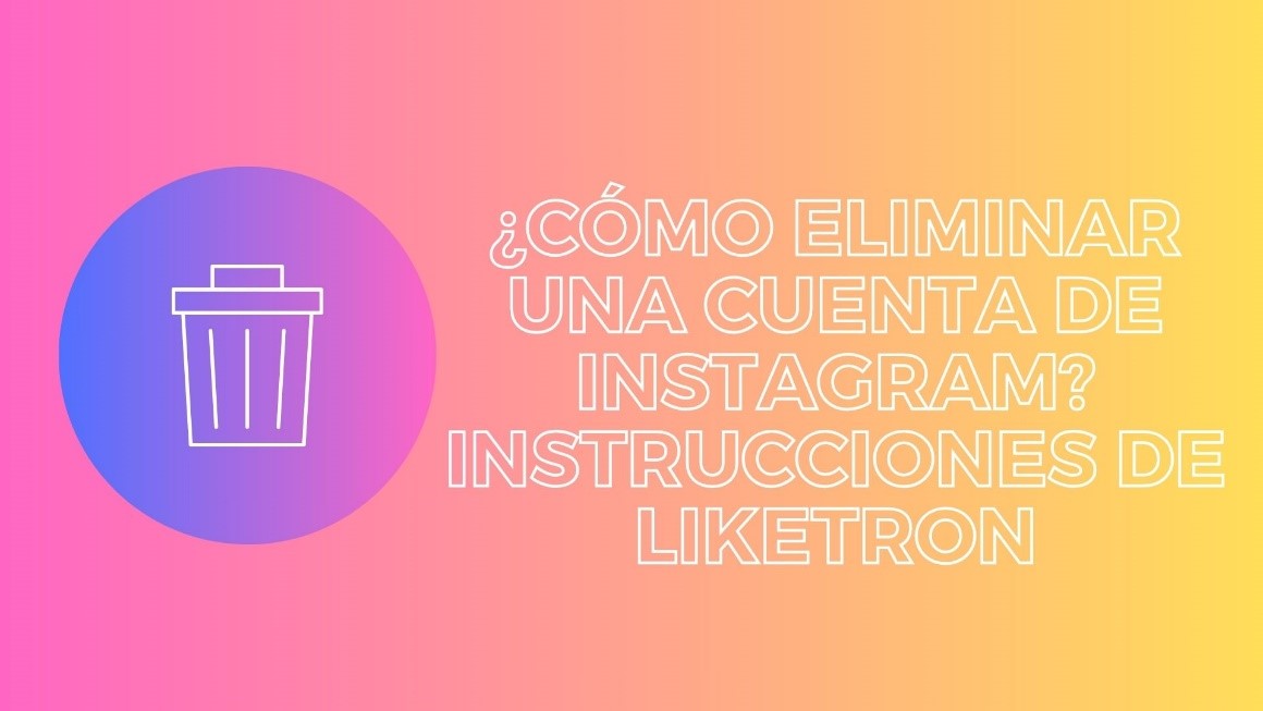 ¿Cómo eliminar una cuenta de Instagram? Instrucciones de Liketron